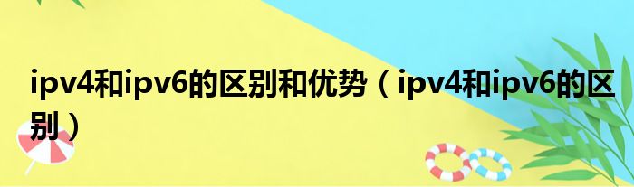 ipv4和ipv6的区别和优势（ipv4和ipv6的区别）