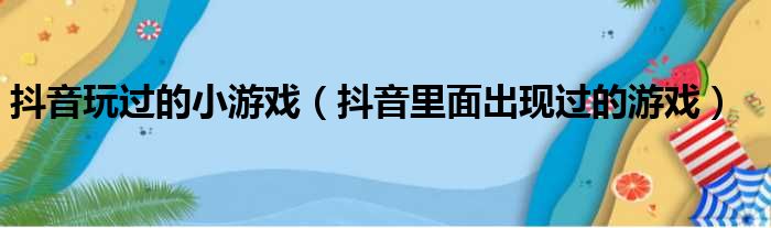 抖音玩过的小游戏（抖音里面出现过的游戏）