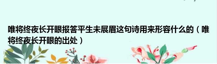 唯将终夜长开眼报答平生未展眉这句诗用来形容什么的（唯将终夜长开眼的出处）