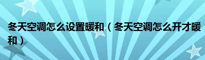 冬天空调怎么设置暖和（冬天空调怎么开才暖和）