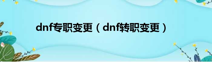 dnf专职变更（dnf转职变更）