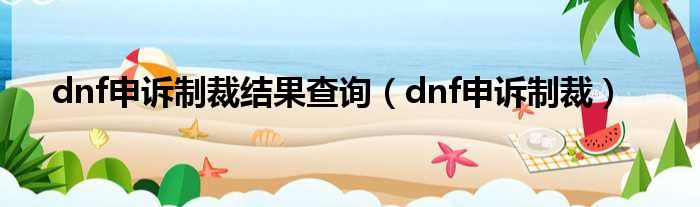 dnf申诉制裁结果查询（dnf申诉制裁）