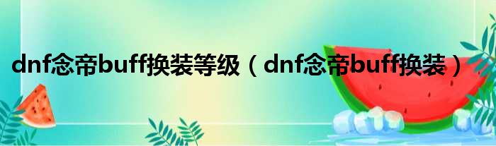 dnf念帝buff换装等级（dnf念帝buff换装）