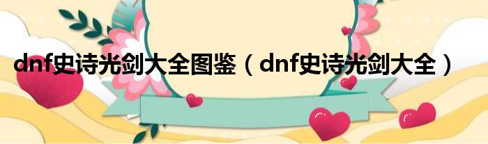 dnf史诗光剑大全图鉴（dnf史诗光剑大全）