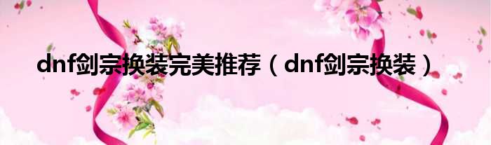 dnf剑宗换装完美推荐（dnf剑宗换装）