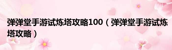 弹弹堂手游试炼塔攻略100（弹弹堂手游试炼塔攻略）