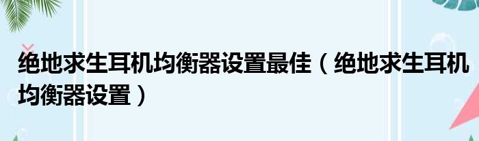 绝地求生耳机均衡器设置最佳（绝地求生耳机均衡器设置）