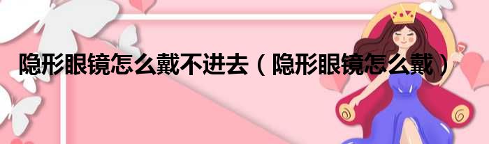 隐形眼镜怎么戴不进去（隐形眼镜怎么戴）