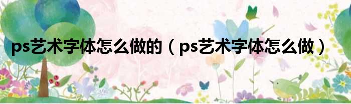 ps艺术字体怎么做的（ps艺术字体怎么做）