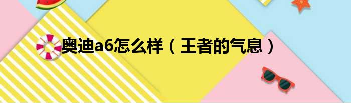 奥迪a6怎么样（王者的气息）