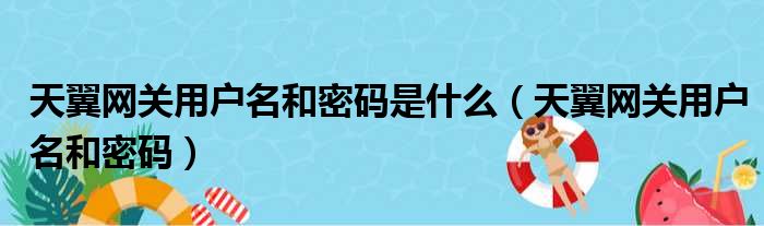 天翼网关用户名和密码是什么（天翼网关用户名和密码）