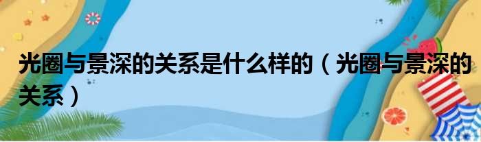 光圈与景深的关系是什么样的（光圈与景深的关系）