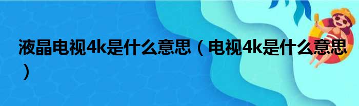 液晶电视4k是什么意思（电视4k是什么意思）