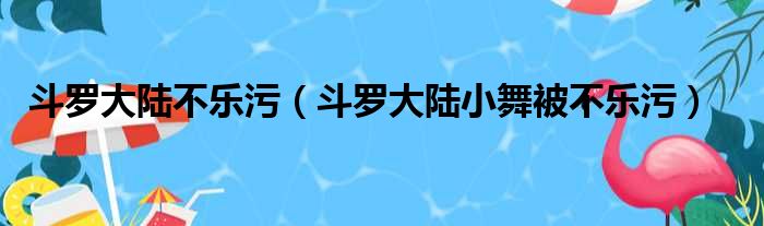 斗罗大陆不乐污（斗罗大陆小舞被不乐污）