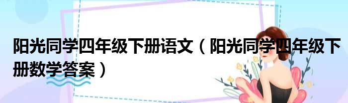 阳光同学四年级下册语文（阳光同学四年级下册数学答案）