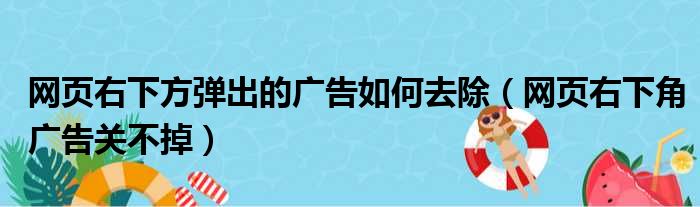 网页右下方弹出的广告如何去除（网页右下角广告关不掉）