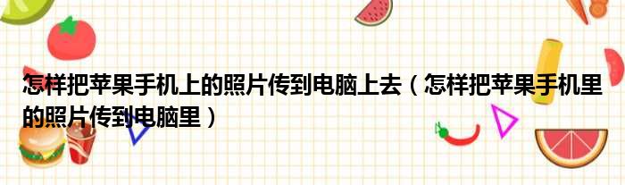 怎样把苹果手机上的照片传到电脑上去（怎样把苹果手机里的照片传到电脑里）