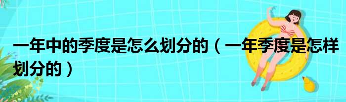 一年中的季度是怎么划分的（一年季度是怎样划分的）