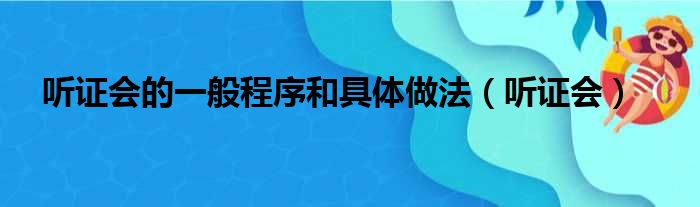 听证会的一般程序和具体做法（听证会）