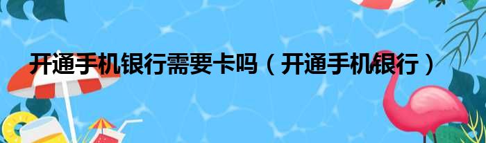 开通手机银行需要卡吗（开通手机银行）