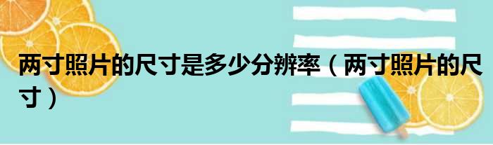 两寸照片的尺寸是多少分辨率（两寸照片的尺寸）