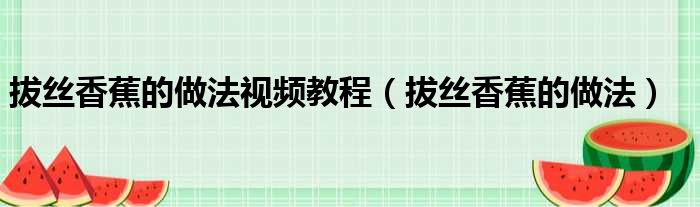 拔丝香蕉的做法视频教程（拔丝香蕉的做法）