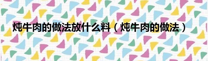 炖牛肉的做法放什么料（炖牛肉的做法）