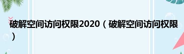 破解空间访问权限2020（破解空间访问权限）