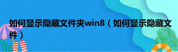 如何显示隐藏文件夹win8（如何显示隐藏文件）