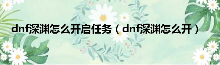 dnf深渊怎么开启任务（dnf深渊怎么开）