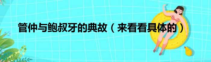 管仲与鲍叔牙的典故（来看看具体的）