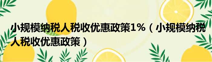 小规模纳税人税收优惠政策1%（小规模纳税人税收优惠政策）