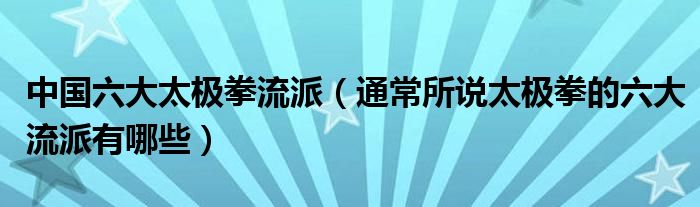 中国六大太极拳流派（通常所说太极拳的六大流派有哪些）