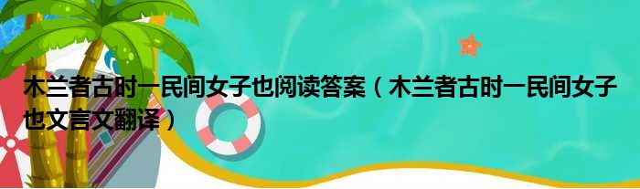 木兰者古时一民间女子也阅读答案（木兰者古时一民间女子也文言文翻译）