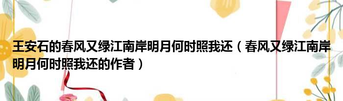 王安石的春风又绿江南岸明月何时照我还（春风又绿江南岸明月何时照我还的作者）