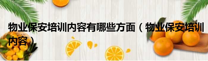 物业保安培训内容有哪些方面（物业保安培训内容）