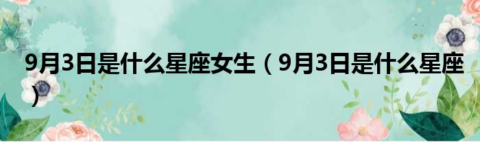 9月3日是什么星座女生（9月3日是什么星座）