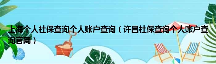 上海个人社保查询个人账户查询（许昌社保查询个人账户查询官网）