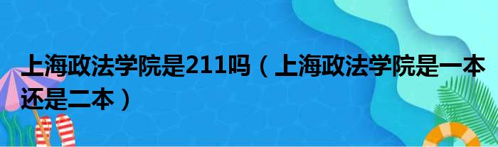 上海政法学院是211吗（上海政法学院是一本还是二本）