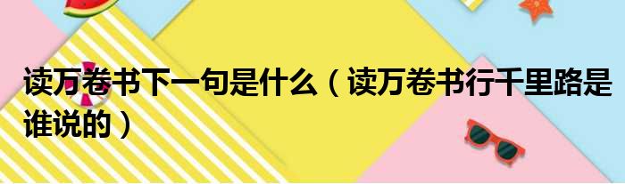 读万卷书下一句是什么（读万卷书行千里路是谁说的）