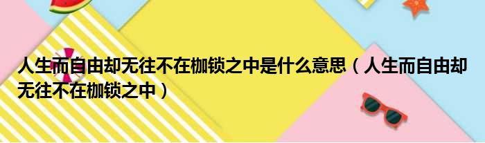 人生而自由却无往不在枷锁之中是什么意思（人生而自由却无往不在枷锁之中）