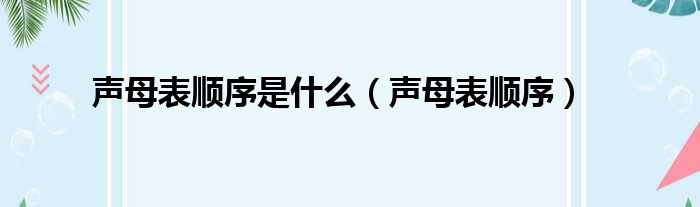 声母表顺序是什么（声母表顺序）