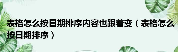 表格怎么按日期排序内容也跟着变（表格怎么按日期排序）