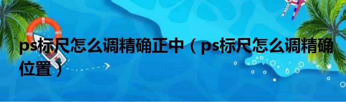 ps标尺怎么调精确正中（ps标尺怎么调精确位置）