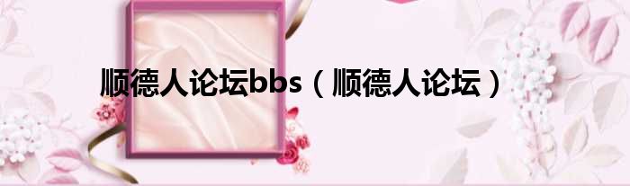 顺德人论坛bbs（顺德人论坛）