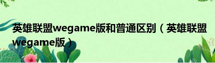 英雄联盟wegame版和普通区别（英雄联盟wegame版）