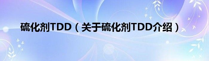  硫化剂TDD（关于硫化剂TDD介绍）