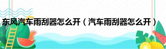 东风汽车雨刮器怎么开（汽车雨刮器怎么开）