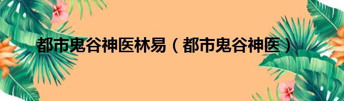 都市鬼谷神医林易（都市鬼谷神医）