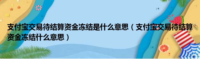 支付宝交易待结算资金冻结是什么意思（支付宝交易待结算资金冻结什么意思）